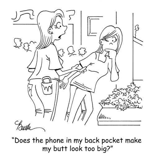 "Does the phone in my back pocket make my butt look too big?"