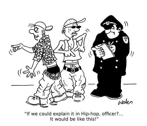 "If we could explain it in Hip-hop, officer?. . .  It would be like this!"