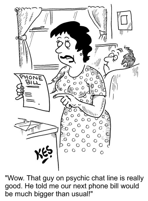 "Wow. That guy on psychic chat line is really good. He told me our next phone bill would be bigger than usual!"