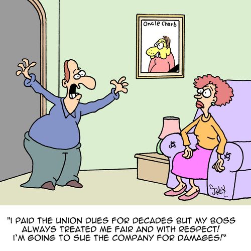 "I paid the union dues for decades but my boss always treated me fair and with respect! I'm going to sue the company for damages!"
