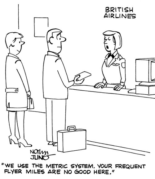 "We use the metric system. Your frequent flyer miles are no good here."