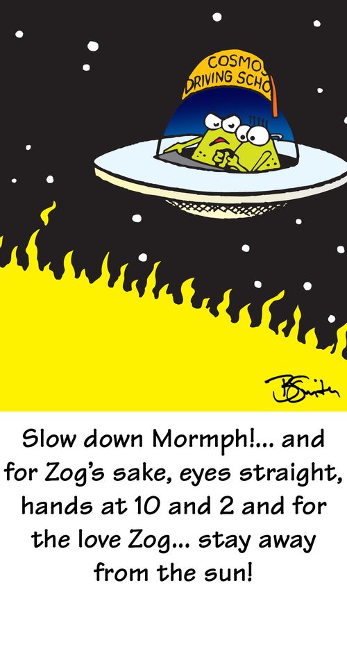"Slow down Mormph!....and for Zog's sake, eyes straight, hands at and 2 and for the love Zog...stay away from the sun!"