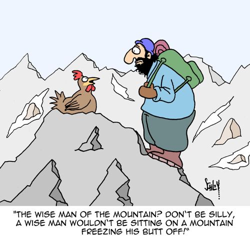 "The wise man of the mountain? Don't be silly, a wise man wouldn't be sitting on a mountain freezing his butt off!"