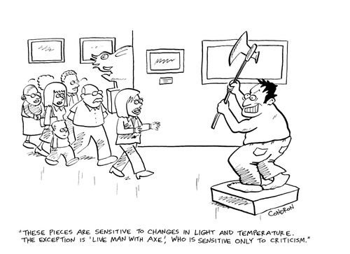 "These pieces are sensitive to changes in light and temperature.  The exception is 'Live Man With Axe', who is sensitive only to criticism."