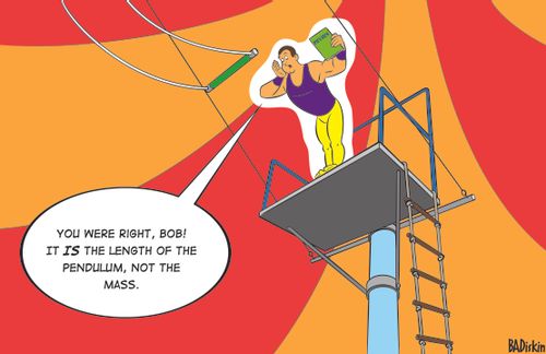 "You were right, Bob! It IS the length of the pendulum, not the mass."