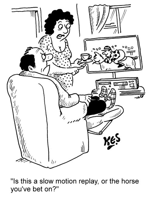 "Is this a slow motion replay, or the horse you've bet on?"