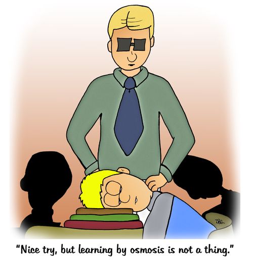 "Nice try, but learning by osmosis is not a thing."