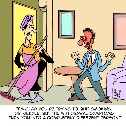 "I'm glad you're trying to quit smoking Dr. Jekyll, but the withdrawal symptoms turn you into a completely different person!"