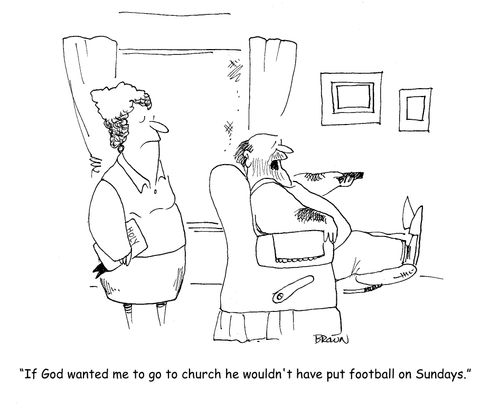"If God wanted me to go to church he wouldn't have put football on Sundays."