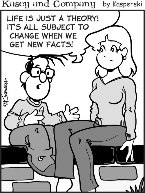 "Life is just a theory! It's all subject to change when we get new facts."