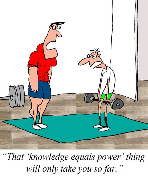 "That 'knowledge equals power' thing will take you only so far."