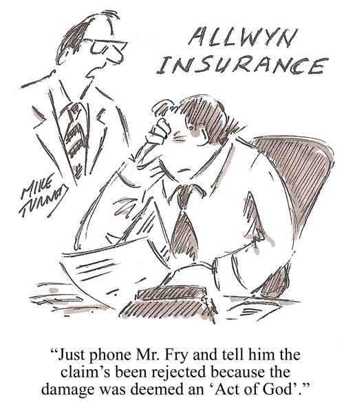 "Just phone Mr.Fry and tell him the claim's been rejectedbecause the damage was deemed an 'Act of God'."