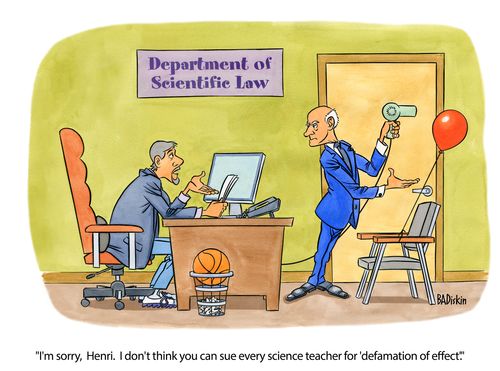 "I'm sorry, Henri. I don't think you can sue every science teacher for 'defamation of effect'."