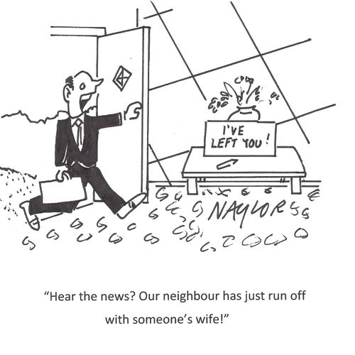 "Hear the news? Our neighbour has just run off with someone's wife!"