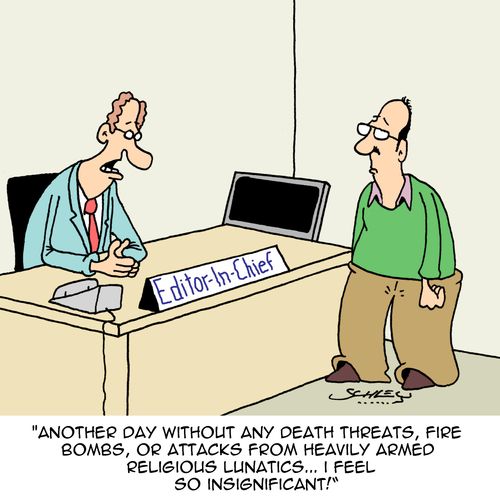 "Another day without any death threats, fire bombs, or attacks from heavily armed religious lunatics...I feel so insignificant!"