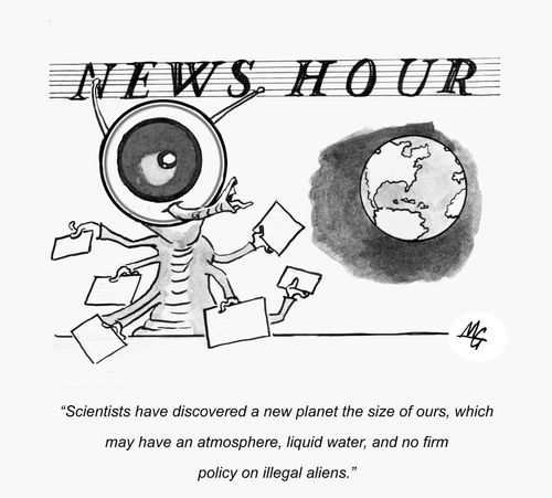 "Scientists have discovered a new planet the size of ours, which may have an atmosphere, liquid water, and no firm policy on illegal aliens." 