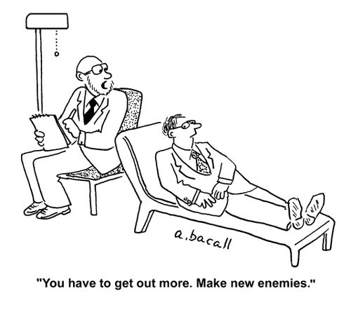 "You have to get out more. Make new enemies."
