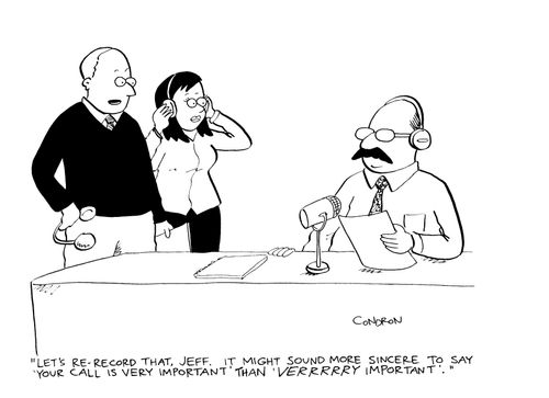 "Let's re-record that, Jeff.  It might sound more sincere to say 'Your call is very important' than 'verrrrry important'."