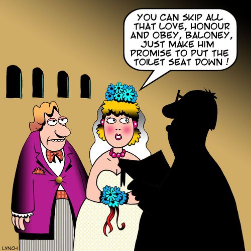 "You can skip all that love, honour and obey, baloney, just make him promise to put the toilet seat down!"