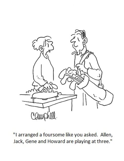 "I arranged a foursome like you asked. Allen, Jack, Gene and Howard are playing at three."