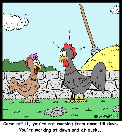 "Come off it, you're not working from dawn till dusk: You're working at dawn and at dusk..."