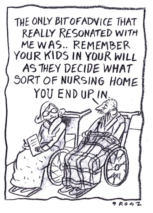 "The only bit of advice that really resonated with me was . . . remember your kids in your will as they decide what sort of nursing home you end up in."