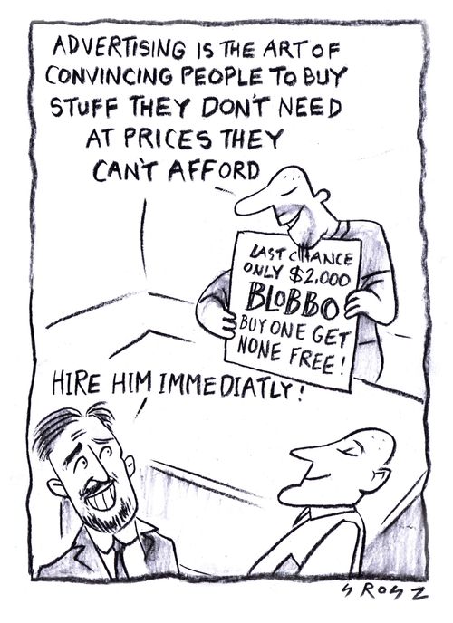 "Advertising is the art of convincing people to by stuff they don't need at prices they can't afford."