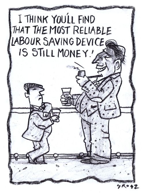 "I think you'll find that the most reliable labour saving device is still money!"