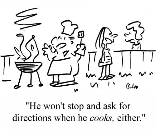 "He won't stop and ask for directions when he COOKS, either."