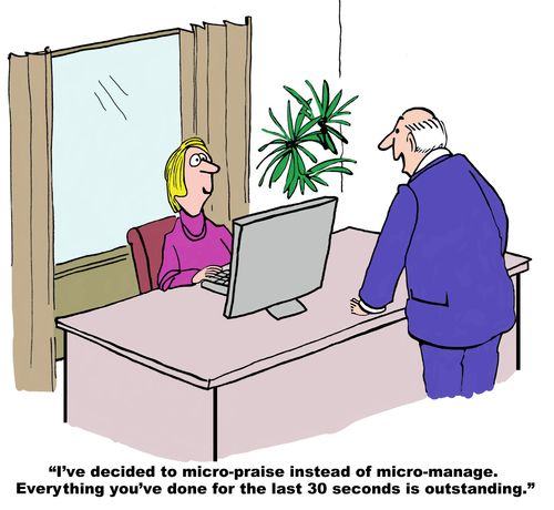 "I've decided to micro-praise instead of micro-manage. Everything you've done for the last 30 seconds is outstanding."