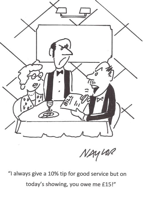 "I always give a 10% tip for good service but on today's showing, you owe me £15!"