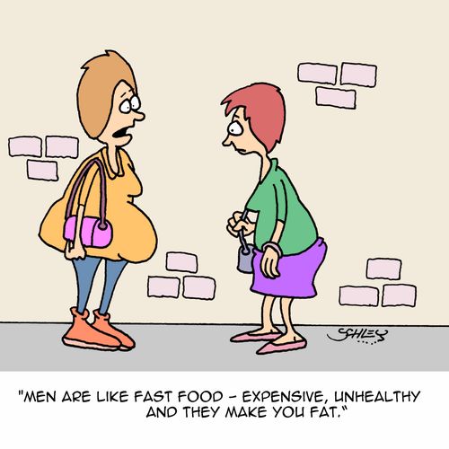 "Men are like fast food - expensive, unhealthy and they make you fat."