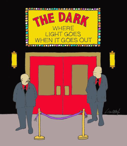 The Dark: Where light goes when it goes out.