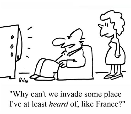 "Why can't we invade some place I've at least HEARD of, like France?"