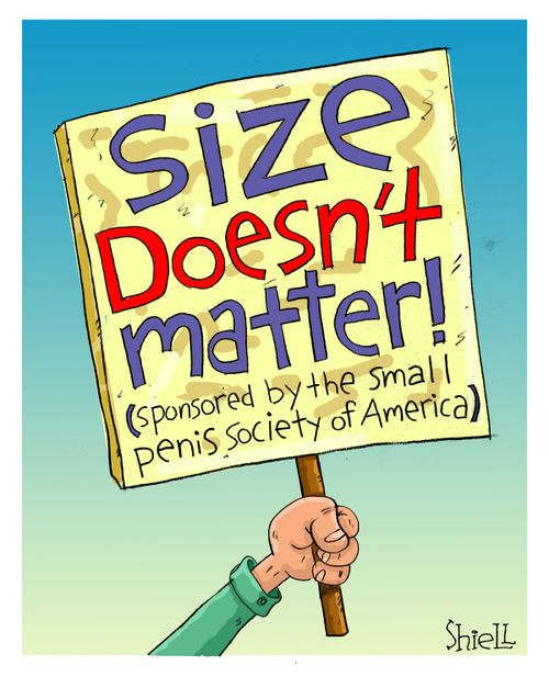 Size Doesn't Matter! (Sponsored by the small p***s society of America).