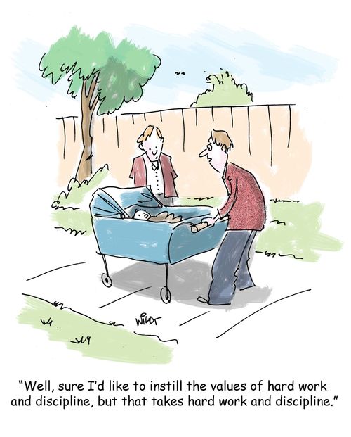 "Well, sure I'd like to instill the values of hard work  and discipline, but that takes hard work and discipline."