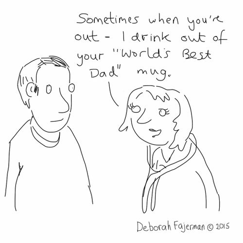 "Sometimes when you're out - I drink out of your 'Worlds Best Dad' mug."