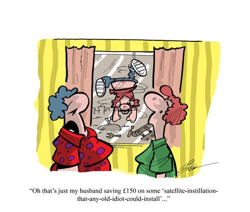 "Oh that's just my husband saving £150 on some 'satellite-instillation-that-any-old-idiot-could-install'..."