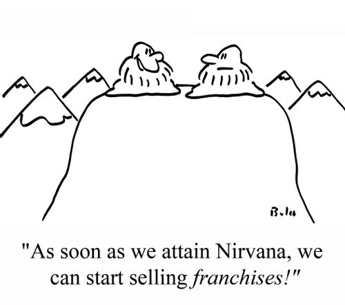 "As soon as we attain Nirvana, we can start selling franchises!"