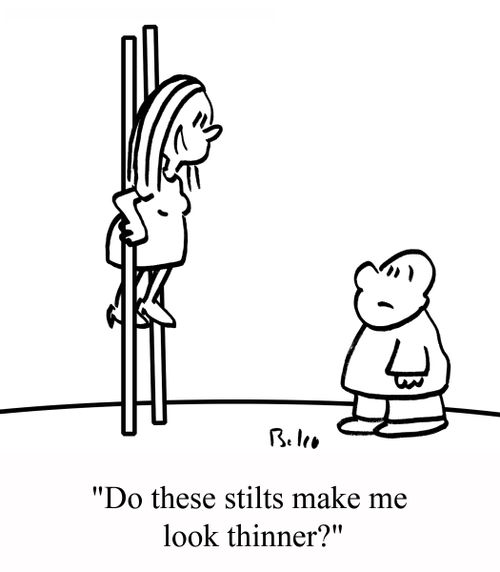 "Do these stilts make me look thinner."