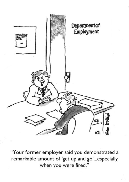 "Your former employer said you demonstrated a remarkable amount of 'get up and go'...especially when you were fired."