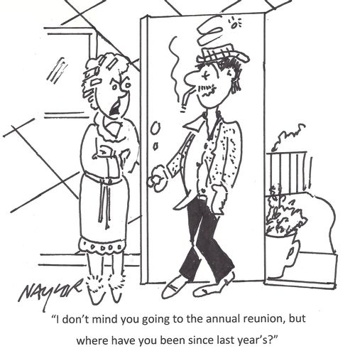 "I don't mind you going to the annual reunion, but where have you been since last year's?"