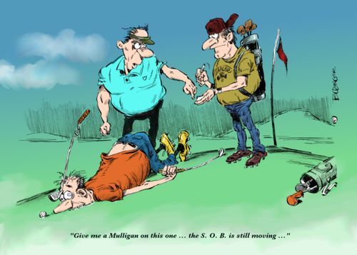"Give me a Mulligan on this one...the S.O.B. is still moving..."