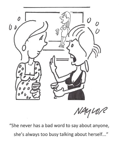 "She never has a bad word to say about anyone, she's always too busy talking about herself..."