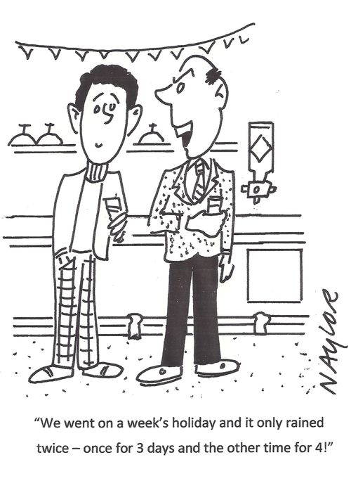 "We went on a week's holiday and it only rained twice - once for 3 days and the other time for 4!"