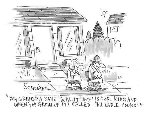 "My grandpa says 'quality time' is for kids, and when you grow up it's called 'billable hours'."
