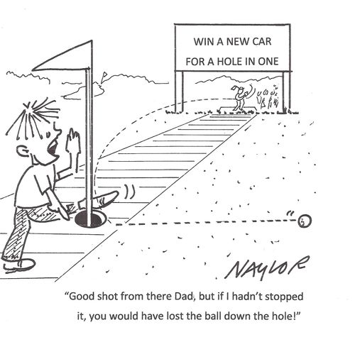 "Good shot from there Dad, but if I hadn't stopped it, you would have lost the ball down the hole!"