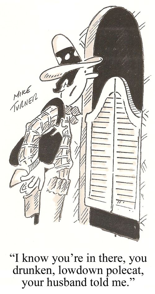 "I know you're in there, you drunken, lowdown polecat, your husband told me."