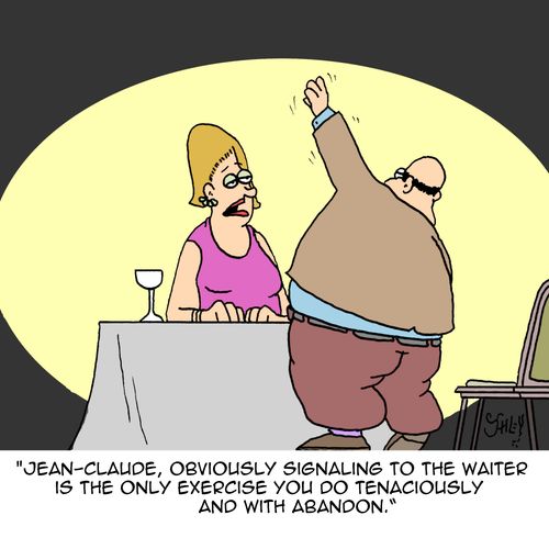 "Jean-Claude, obviously signally to the waiter is the only exercise you do tenaciously and with abandon."