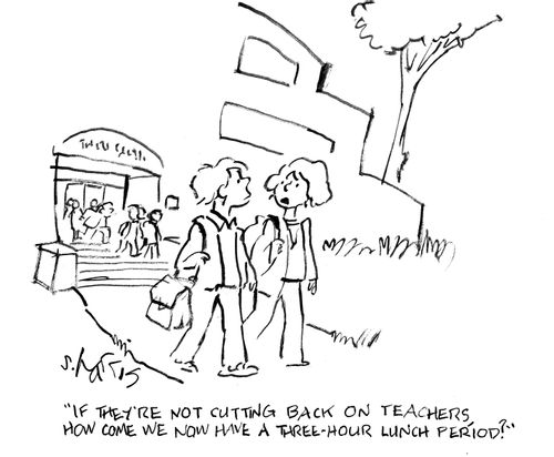 "If they're not cutting back on teachers, how come we now have a three-hour lunch period?"